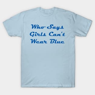 Who Says Girls Can't Wear Blue T-Shirt